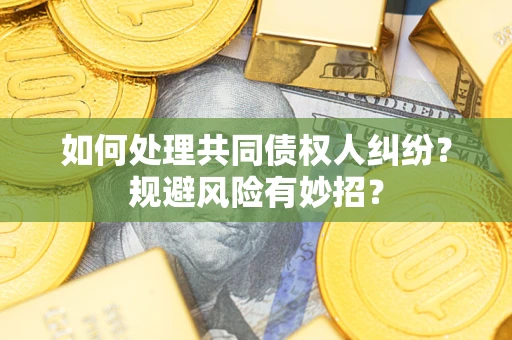 济南如何处理共同债权人纠纷？规避风险有妙招？